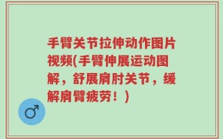 手臂关节拉伸动作图片视频(手臂伸展运动图解，舒展肩肘关节，缓解肩臂疲劳！)