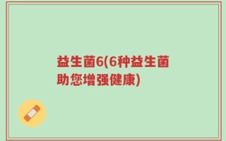 益生菌6(6种益生菌助您增强健康)