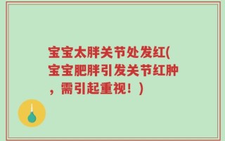 宝宝太胖关节处发红(宝宝肥胖引发关节红肿，需引起重视！)