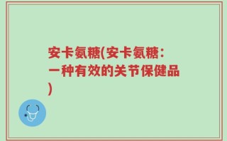 安卡氨糖(安卡氨糖：一种有效的关节保健品)