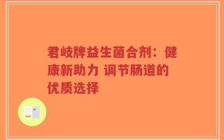 君岐牌益生菌合剂：健康新助力 调节肠道的优质选择