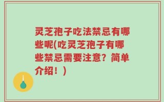 灵芝孢子吃法禁忌有哪些呢(吃灵芝孢子有哪些禁忌需要注意？简单介绍！)