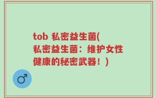 tob 私密益生菌(私密益生菌：维护女性健康的秘密武器！)
