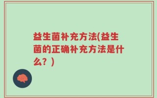 益生菌补充方法(益生菌的正确补充方法是什么？)