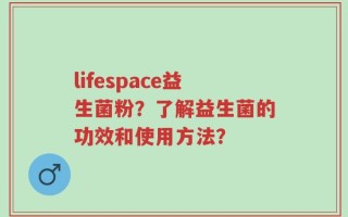lifespace益生菌粉？了解益生菌的功效和使用方法？