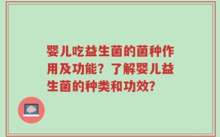 婴儿吃益生菌的菌种作用及功能？了解婴儿益生菌的种类和功效？