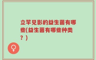 立竿见影的益生菌有哪些(益生菌有哪些种类？)