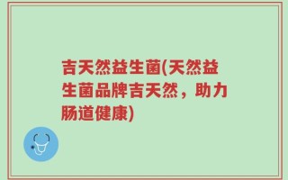 吉天然益生菌(天然益生菌品牌吉天然，助力肠道健康)