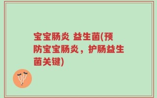 宝宝肠炎 益生菌(预防宝宝肠炎，护肠益生菌关键)
