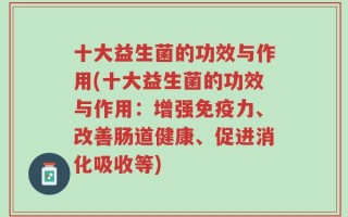 十大益生菌的功效与作用(十大益生菌的功效与作用：增强免疫力、改善肠道健康、促进消化吸收等)