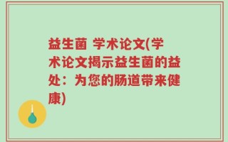 益生菌 学术论文(学术论文揭示益生菌的益处：为您的肠道带来健康)