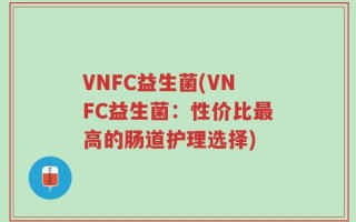 VNFC益生菌(VNFC益生菌：性价比最高的肠道护理选择)