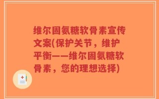 维尔固氨糖软骨素宣传文案(保护关节，维护平衡——维尔固氨糖软骨素，您的理想选择)
