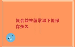 复合益生菌常温下能保存多久