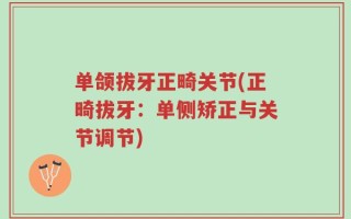 单颌拔牙正畸关节(正畸拔牙：单侧矫正与关节调节)