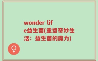 wonder life益生菌(重塑奇妙生活：益生菌的魔力)