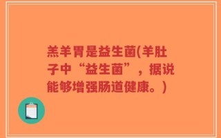羔羊胃是益生菌(羊肚子中“益生菌”，据说能够增强肠道健康。)