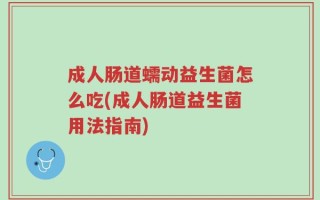 成人肠道蠕动益生菌怎么吃(成人肠道益生菌用法指南)
