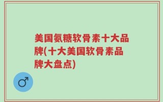 美国氨糖软骨素十大品牌(十大美国软骨素品牌大盘点)