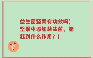 益生菌坚果有功效吗(坚果中添加益生菌，能起到什么作用？)