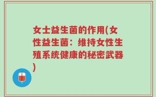 女士益生菌的作用(女性益生菌：维持女性生殖系统健康的秘密武器)