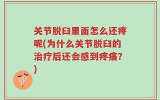 关节脱臼里面怎么还疼呢(为什么关节脱臼的治疗后还会感到疼痛？)