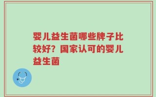 婴儿益生菌哪些牌子比较好？国家认可的婴儿益生菌