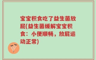 宝宝积食吃了益生菌放屁(益生菌缓解宝宝积食：小便顺畅，放屁运动正常)