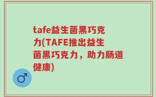 tafe益生菌黑巧克力(TAFE推出益生菌黑巧克力，助力肠道健康)