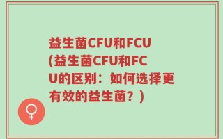益生菌CFU和FCU(益生菌CFU和FCU的区别：如何选择更有效的益生菌？)