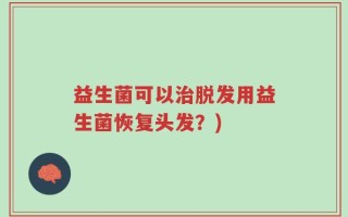 益生菌可以治脱发用益生菌恢复头发？)