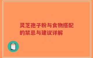 灵芝孢子粉与食物搭配的禁忌与建议详解