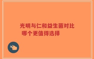 光明与仁和益生菌对比 哪个更值得选择