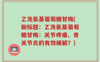 乙洗氨基葡萄糖甘梅(新标题：乙洗氨基葡萄糖甘梅：关节疼痛、骨关节炎的有效缓解？)
