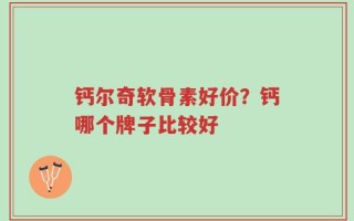 钙尔奇软骨素好价？钙哪个牌子比较好