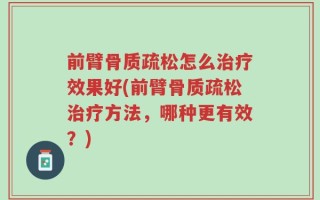 前臂骨质疏松怎么治疗效果好(前臂骨质疏松治疗方法，哪种更有效？)