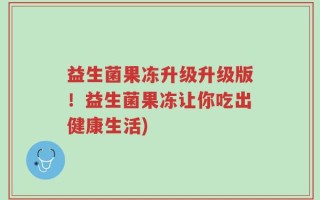 益生菌果冻升级升级版！益生菌果冻让你吃出健康生活)