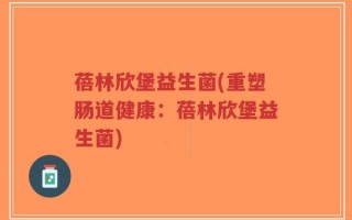 蓓林欣堡益生菌(重塑肠道健康：蓓林欣堡益生菌)
