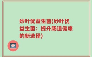 妙叶优益生菌(妙叶优益生菌：提升肠道健康的新选择)