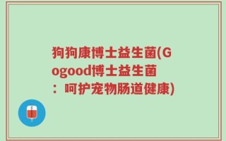 狗狗康博士益生菌(Gogood博士益生菌：呵护宠物肠道健康)