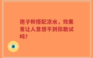 孢子粉搭配凉水，效果竟让人意想不到你敢试吗？
