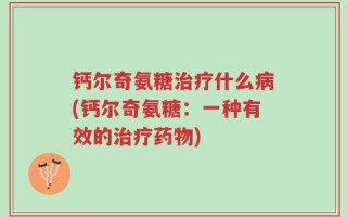钙尔奇氨糖治疗什么病(钙尔奇氨糖：一种有效的治疗药物)
