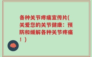 各种关节疼痛宣传片(关爱您的关节健康：预防和缓解各种关节疼痛！)