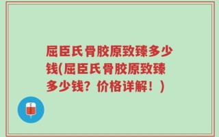 屈臣氏骨胶原致臻多少钱(屈臣氏骨胶原致臻多少钱？价格详解！)