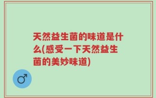 天然益生菌的味道是什么(感受一下天然益生菌的美妙味道)