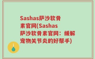 Sashas萨沙软骨素官网(Sashas萨沙软骨素官网：缓解宠物关节炎的好帮手)