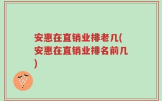 安惠在直销业排老几(安惠在直销业排名前几)