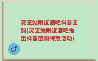 灵芝站附近酒吧抖音团购(灵芝站附近酒吧推出抖音团购特惠活动)