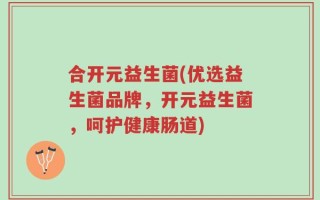 合开元益生菌(优选益生菌品牌，开元益生菌，呵护健康肠道)