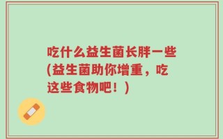 吃什么益生菌长胖一些(益生菌助你增重，吃这些食物吧！)